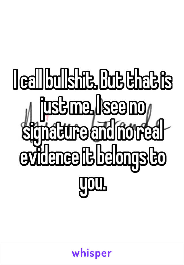 I call bullshit. But that is just me. I see no signature and no real evidence it belongs to you.