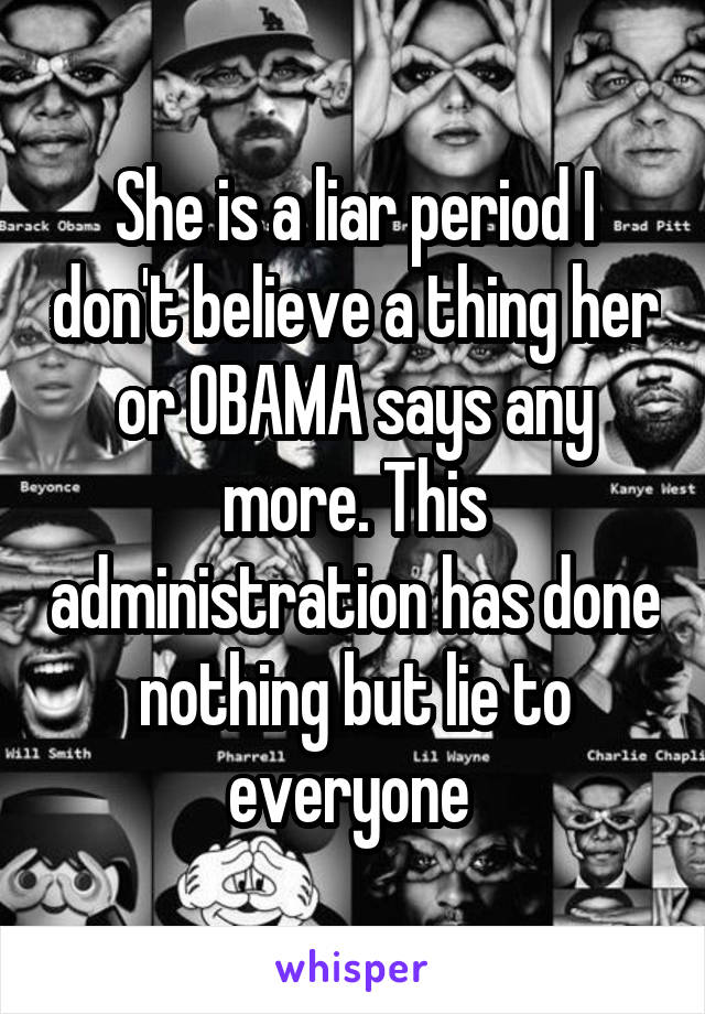 She is a liar period I don't believe a thing her or OBAMA says any more. This administration has done nothing but lie to everyone 