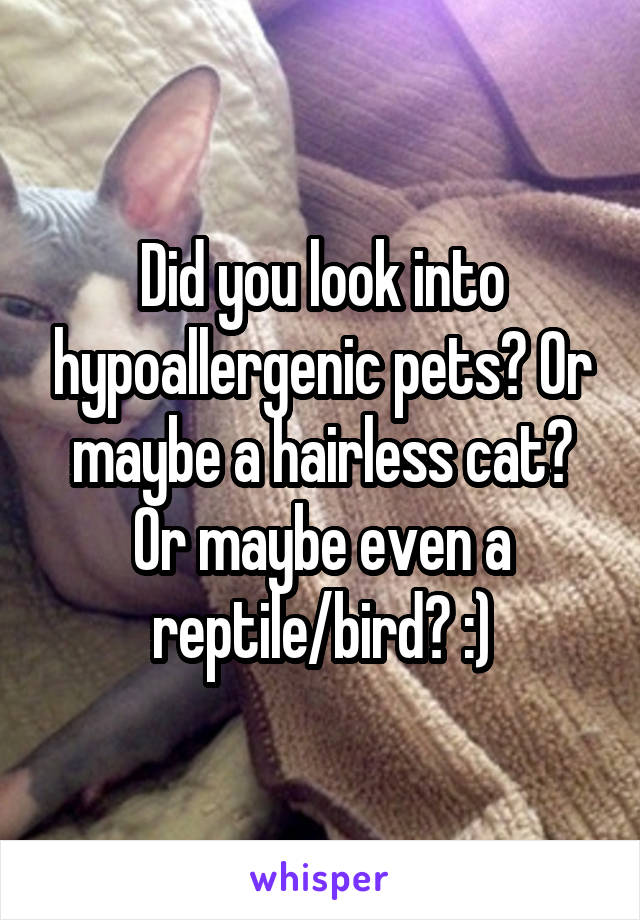 Did you look into hypoallergenic pets? Or maybe a hairless cat? Or maybe even a reptile/bird? :)