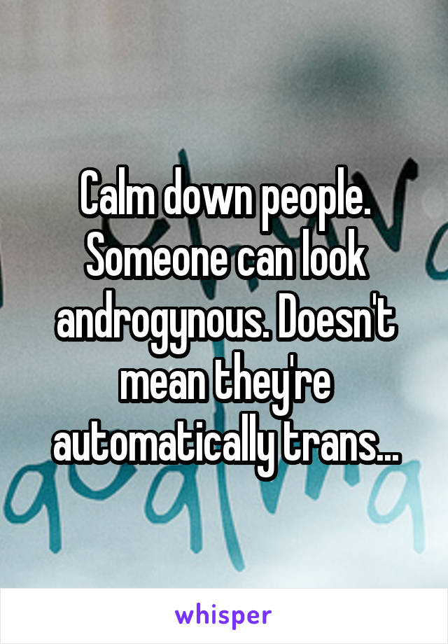 Calm down people.
Someone can look androgynous. Doesn't mean they're automatically trans...