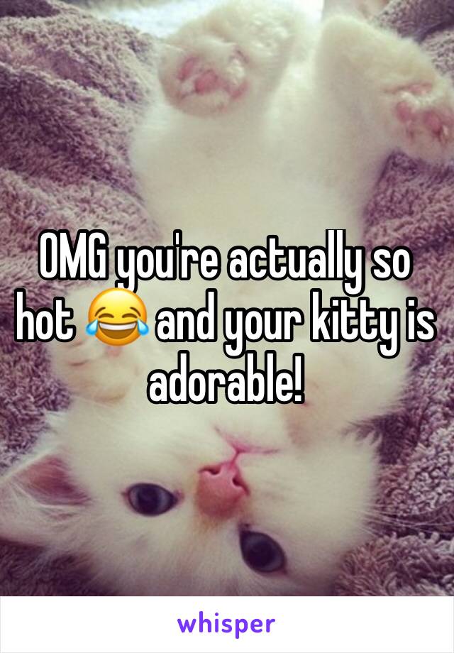 OMG you're actually so hot 😂 and your kitty is adorable!