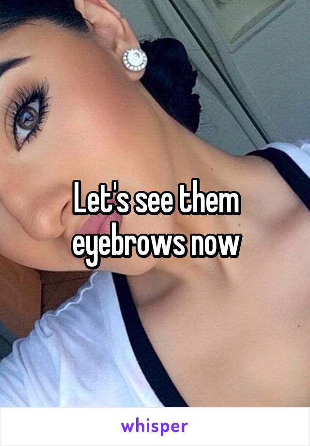 Let's see them eyebrows now