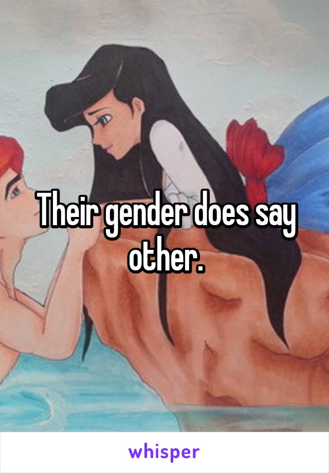 Their gender does say other.