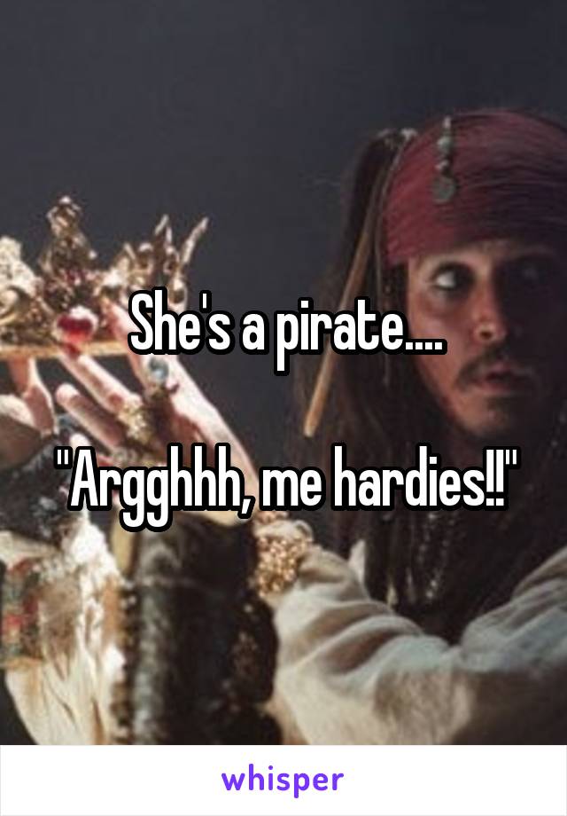 She's a pirate....

"Argghhh, me hardies!!"