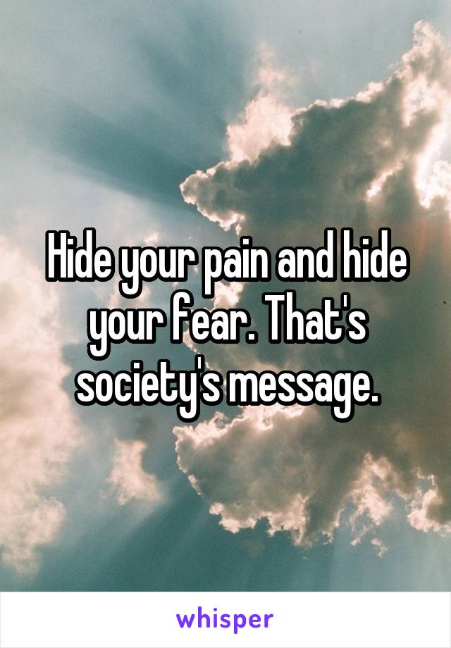 Hide your pain and hide your fear. That's society's message.