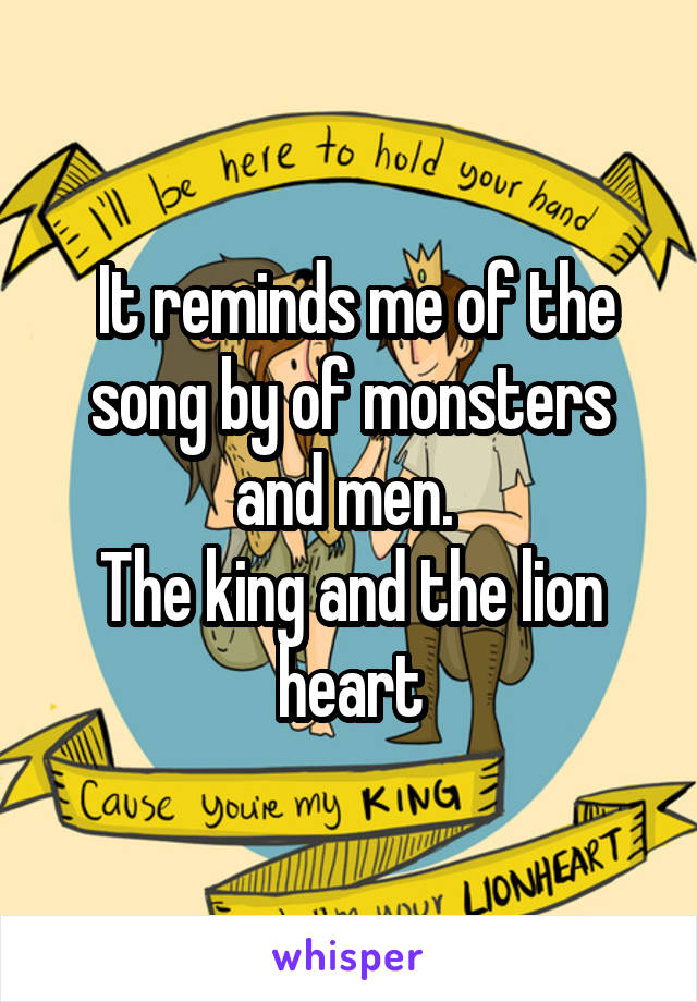  It reminds me of the song by of monsters and men. 
The king and the lion heart