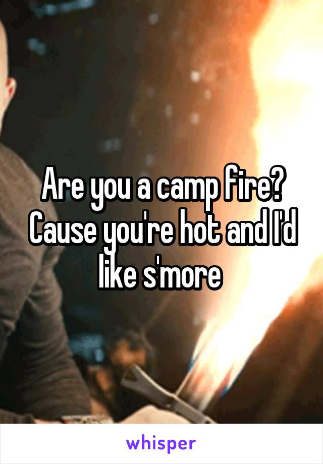 Are you a camp fire? Cause you're hot and I'd like s'more 