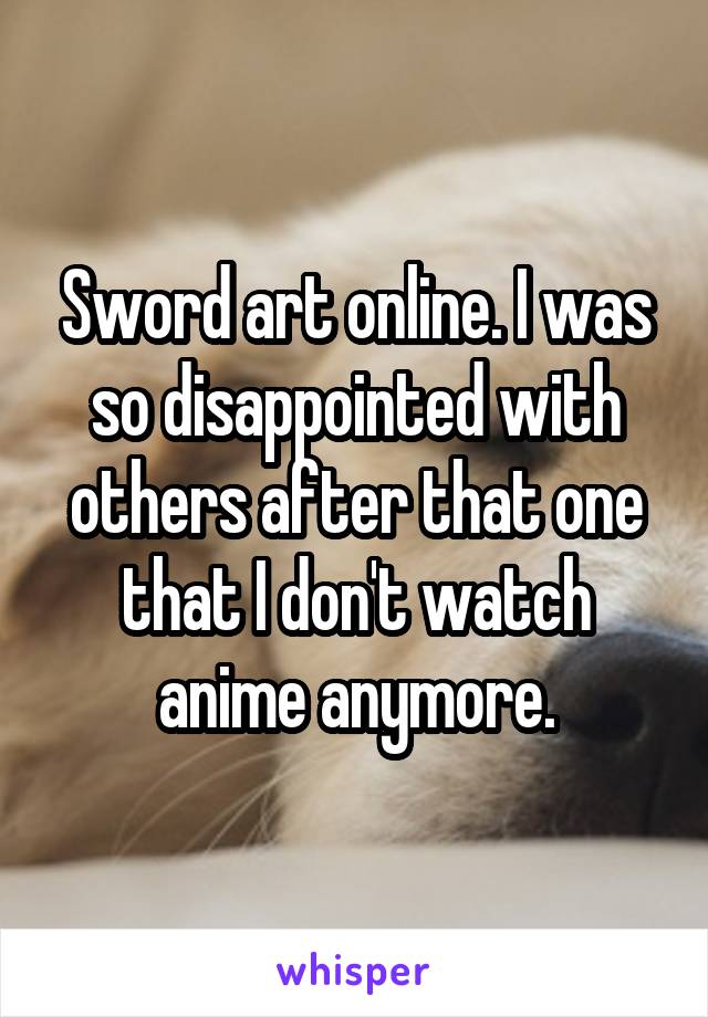 Sword art online. I was so disappointed with others after that one that I don't watch anime anymore.