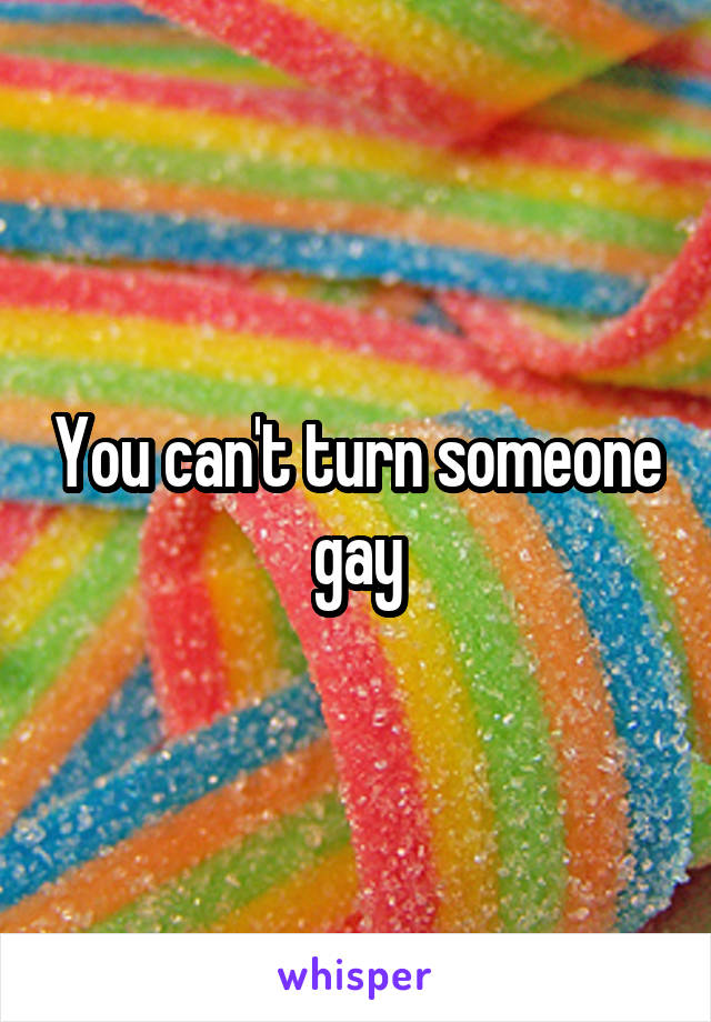 You can't turn someone gay