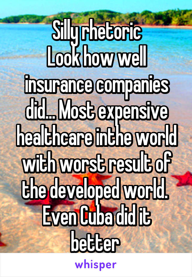 Silly rhetoric
Look how well insurance companies did... Most expensive healthcare inthe world with worst result of the developed world. 
Even Cuba did it better 