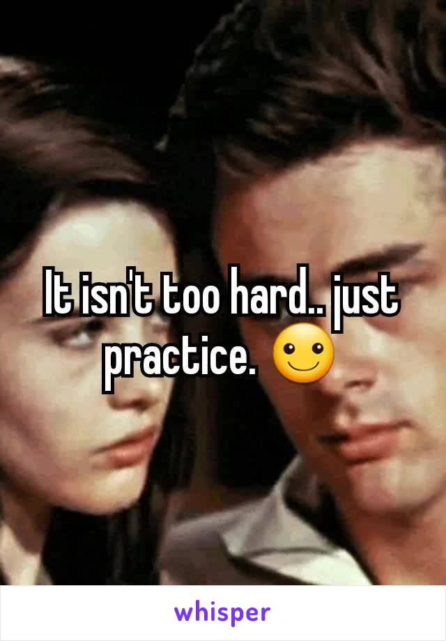 It isn't too hard.. just practice. ☺