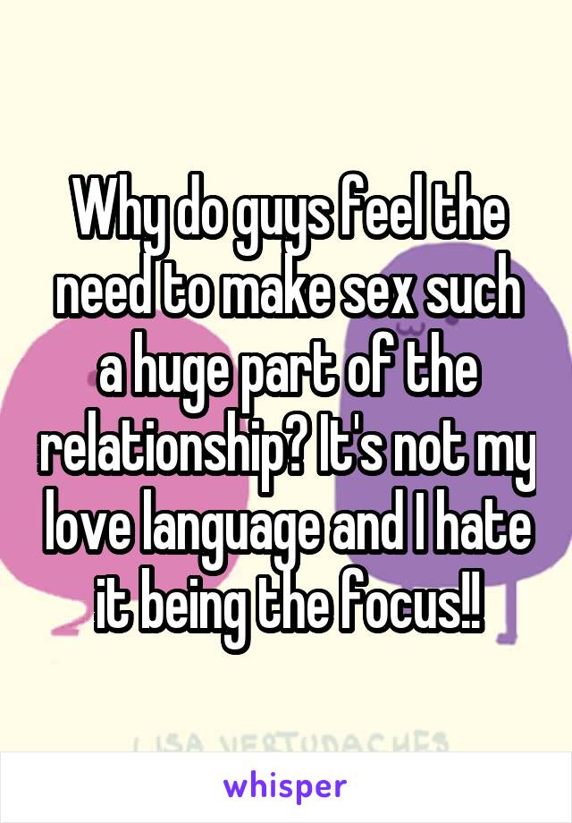 Why do guys feel the need to make sex such a huge part of the relationship? It's not my love language and I hate it being the focus!!
