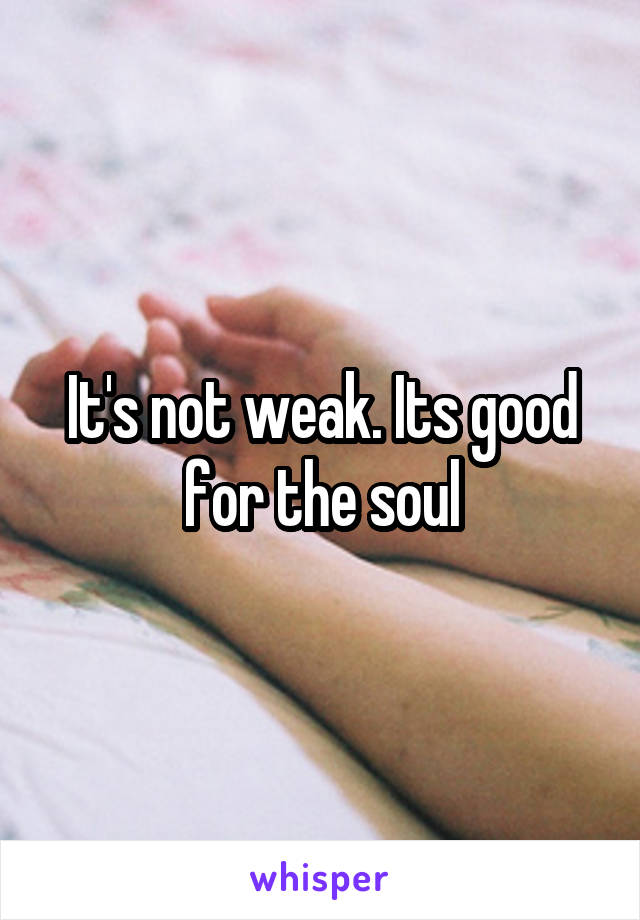 It's not weak. Its good for the soul