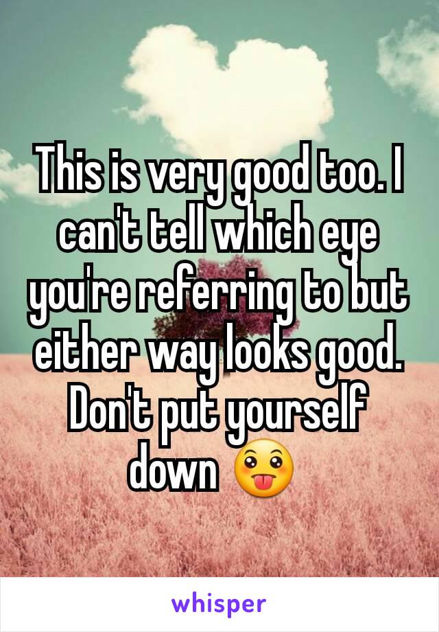 This is very good too. I can't tell which eye you're referring to but either way looks good. Don't put yourself down 😛 