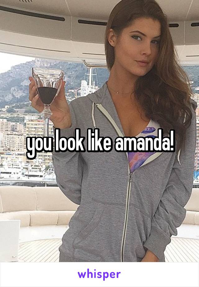 you look like amanda!