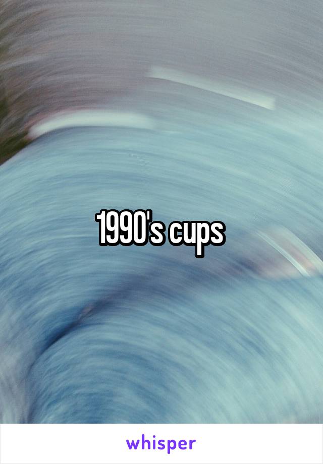 1990's cups 