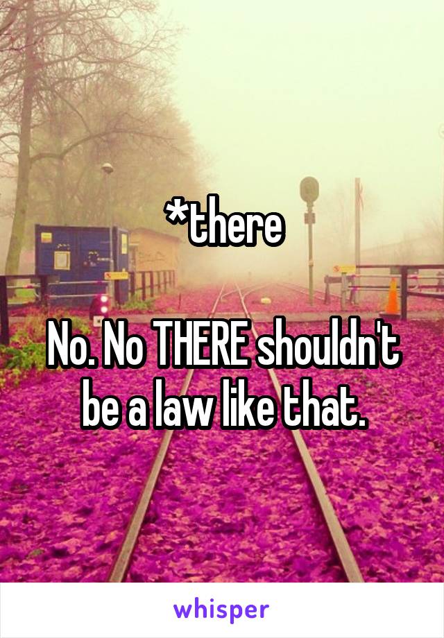 *there

No. No THERE shouldn't be a law like that.