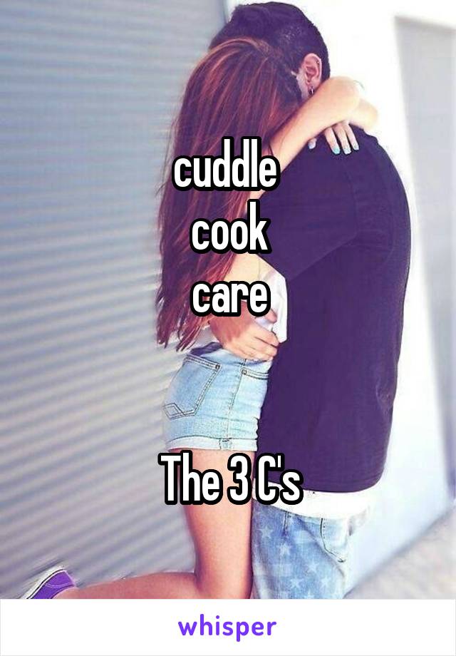 cuddle 
cook
care


The 3 C's