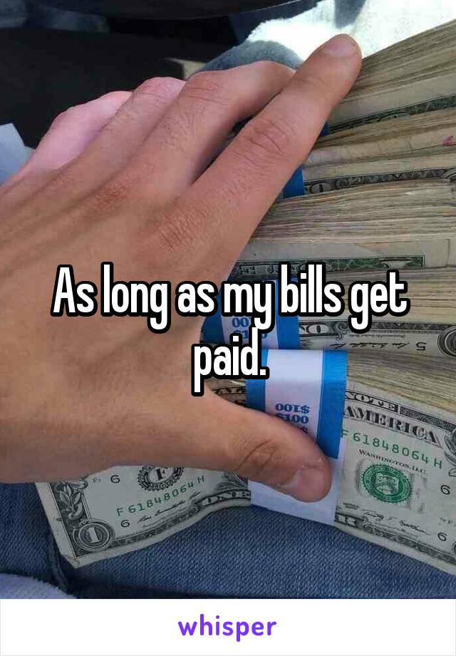 As long as my bills get paid.