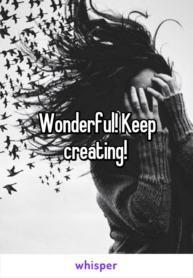 Wonderful! Keep creating! 