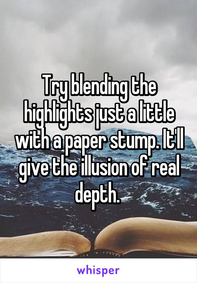 Try blending the highlights just a little with a paper stump. It'll give the illusion of real depth. 