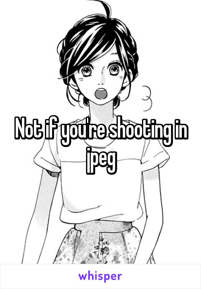 Not if you're shooting in jpeg