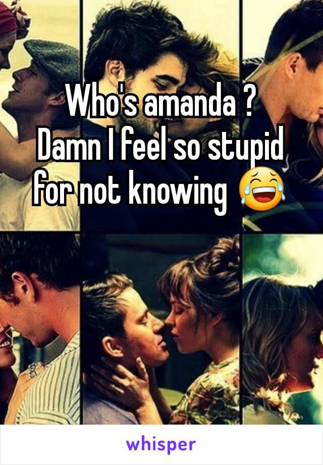 Who's amanda ?
Damn I feel so stupid for not knowing 😂