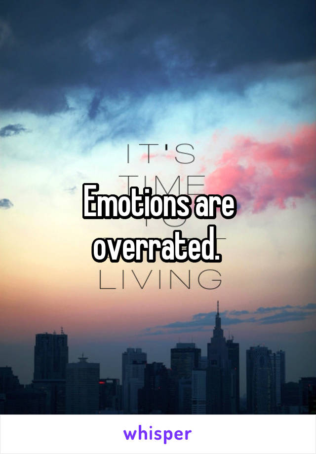 Emotions are overrated. 