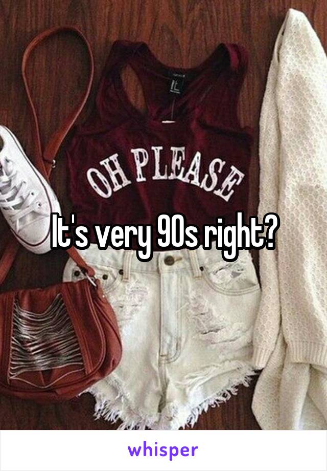 It's very 90s right?