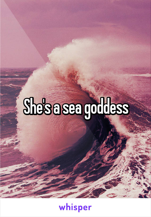 She's a sea goddess