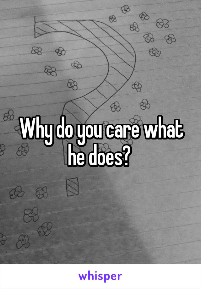 Why do you care what he does? 