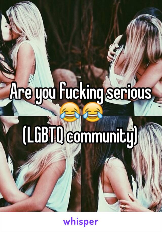 Are you fucking serious 😂😂
(LGBTQ community)