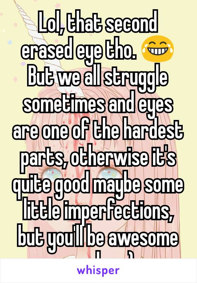 Lol, that second erased eye tho. 😂 But we all struggle sometimes and eyes are one of the hardest parts, otherwise it's quite good maybe some little imperfections, but you'll be awesome one day. :)