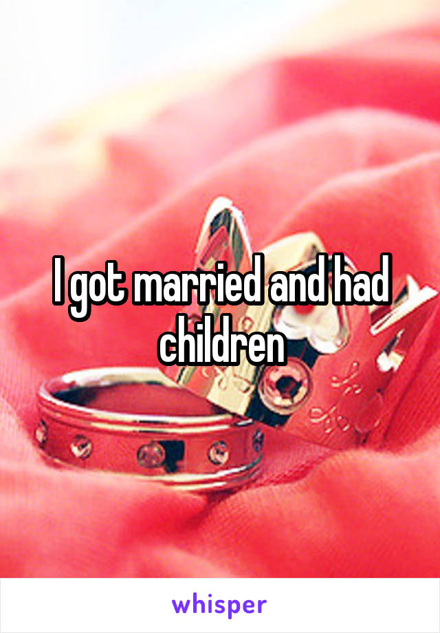 I got married and had children