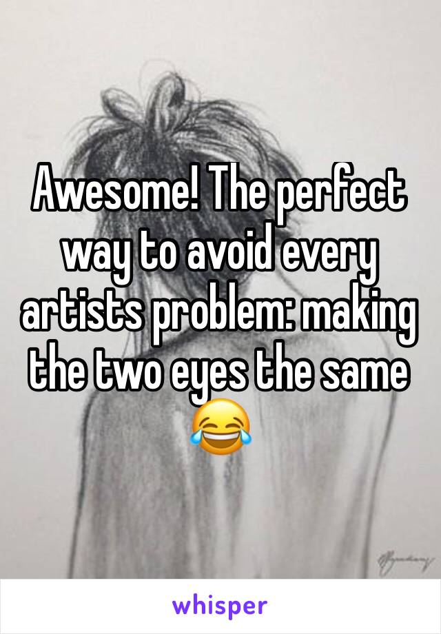 Awesome! The perfect way to avoid every artists problem: making the two eyes the same 😂