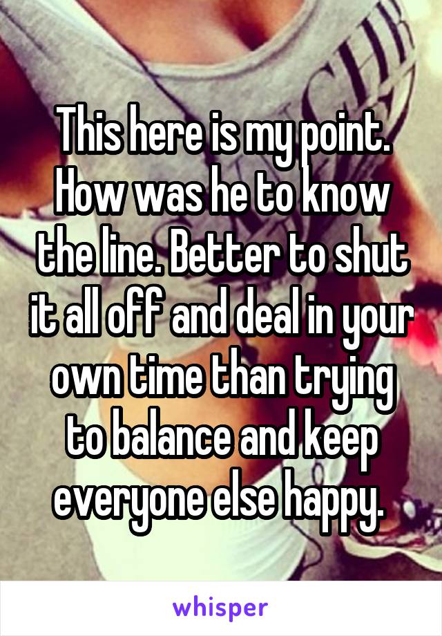 This here is my point. How was he to know the line. Better to shut it all off and deal in your own time than trying to balance and keep everyone else happy. 