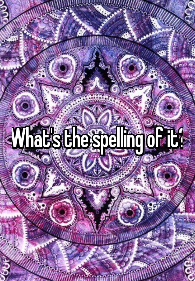 what-s-the-spelling-of-it