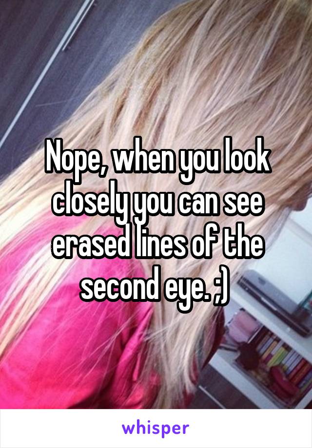 Nope, when you look closely you can see erased lines of the second eye. ;) 