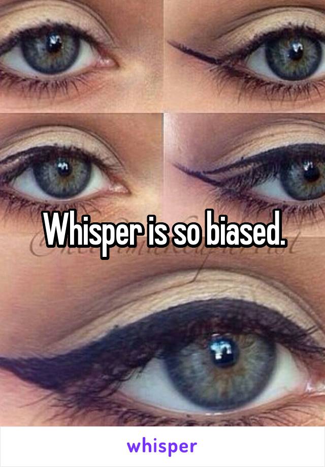 Whisper is so biased.