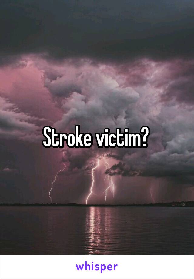 Stroke victim? 