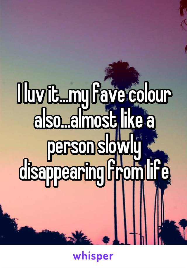 I luv it...my fave colour also...almost like a person slowly disappearing from life