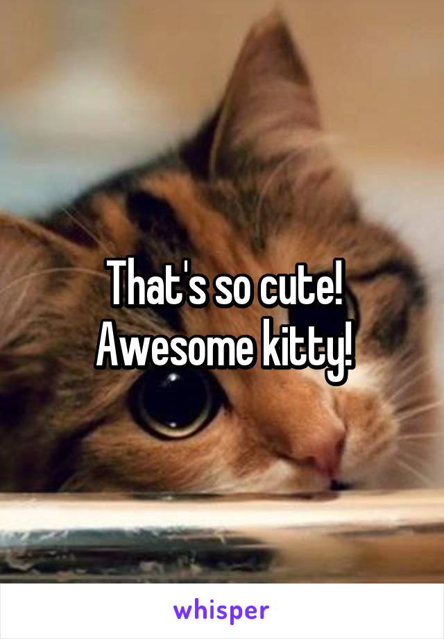 That's so cute! Awesome kitty!