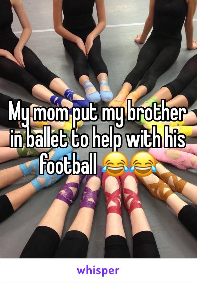 My mom put my brother in ballet to help with his football 😂😂