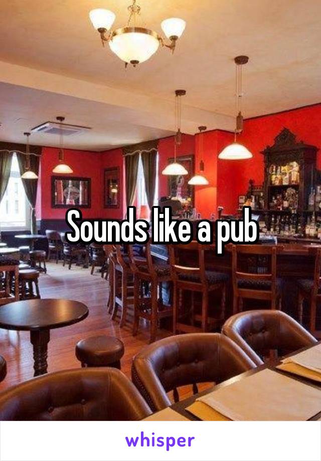 Sounds like a pub