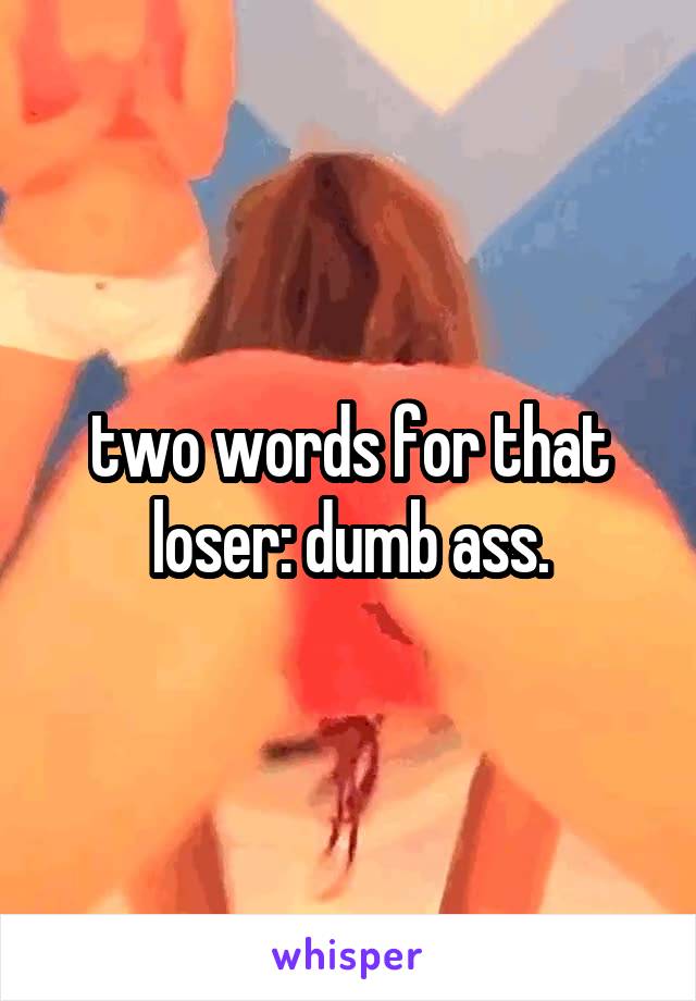 two words for that loser: dumb ass.