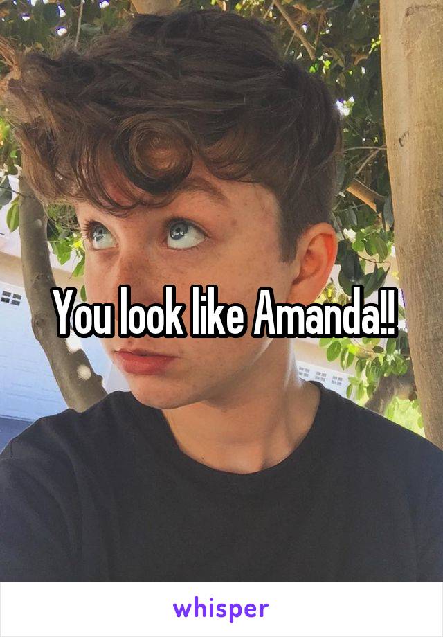 You look like Amanda!!