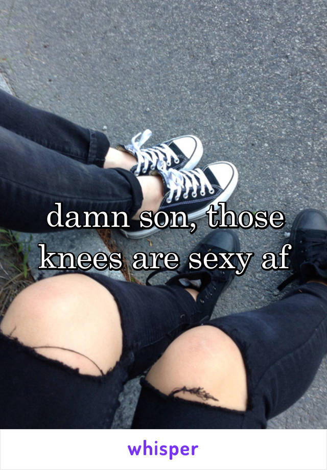 damn son, those knees are sexy af