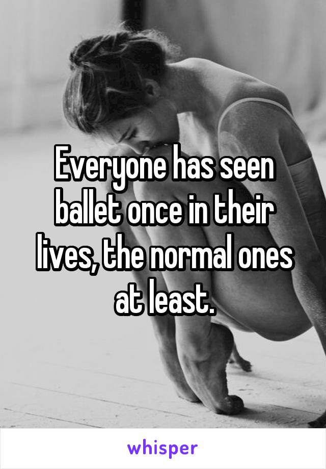 Everyone has seen ballet once in their lives, the normal ones at least.