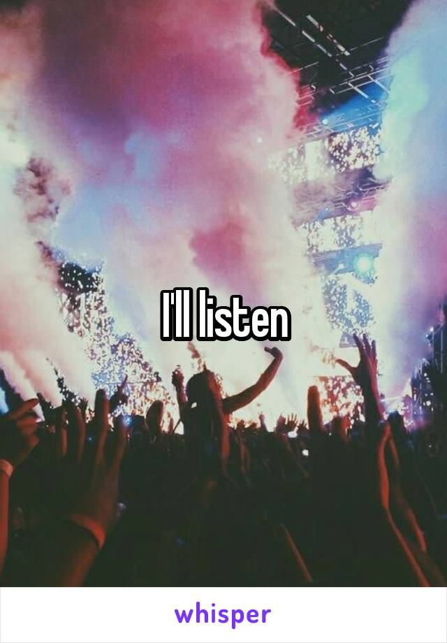 I'll listen