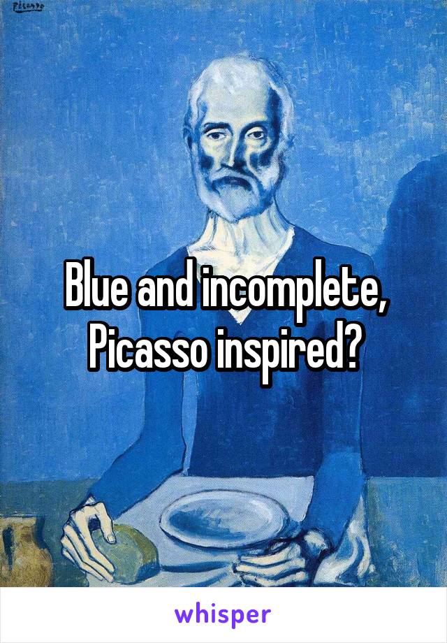 Blue and incomplete, Picasso inspired?